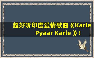 超好听印度爱情歌曲《Karle Pyaar Karle 》!